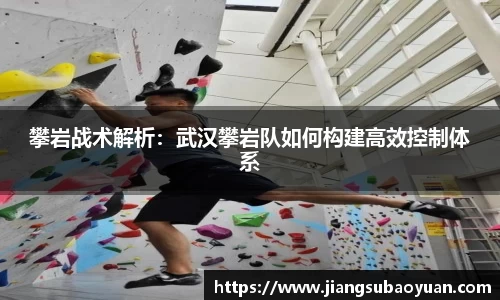 攀岩战术解析：武汉攀岩队如何构建高效控制体系