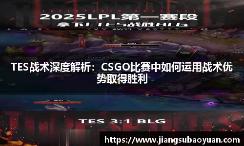 TES战术深度解析：CSGO比赛中如何运用战术优势取得胜利