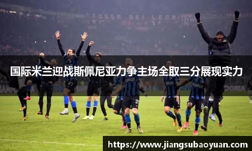 国际米兰迎战斯佩尼亚力争主场全取三分展现实力